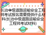 长治中级道路运输安全工程师考试报名需要提供什么材料(长治中级道路运输安全工程师考试材料)