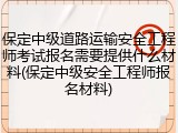 保定中级道路运输安全工程师考试报名需要提供什么材料(保定中级安全工程师报名材料)
