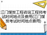 江门煤炭工程咨询工程师考试时间地点及费用(江门煤炭考试时间地点费用)