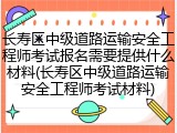 长寿区中级道路运输安全工程师考试报名需要提供什么材料(长寿区中级道路运输安全工程师考试材料)