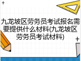 九龙坡区劳务员考试报名需要提供什么材料(九龙坡区劳务员考试材料)