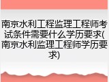 南京水利工程监理工程师考试条件需要什么学历要求(南京水利监理工程师学历要求)