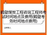 鹤壁煤炭工程咨询工程师考试时间地点及费用(鹤壁考务时间地点费用)