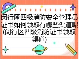 闵行区四级消防安全管理员证书如何领取有哪些渠道呢(闵行区四级消防证书领取渠道)