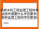 阜新水利工程监理工程师考试条件需要什么学历要求(阜新监理工程师学历要求)