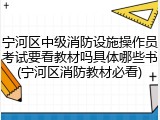 宁河区中级消防设施操作员考试要看教材吗具体哪些书(宁河区消防教材必看)