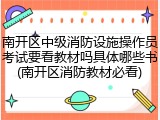 南开区中级消防设施操作员考试要看教材吗具体哪些书(南开区消防教材必看)