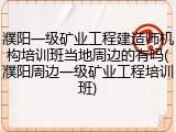 濮阳一级矿业工程建造师机构培训班当地周边的有吗(濮阳周边一级矿业工程培训班)