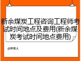 新余煤炭工程咨询工程师考试时间地点及费用(新余煤炭考试时间地点费用)