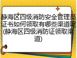 静海区四级消防安全管理员证书如何领取有哪些渠道呢(静海区四级消防证领取渠道)