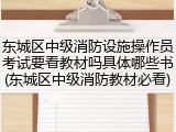 东城区中级消防设施操作员考试要看教材吗具体哪些书(东城区中级消防教材必看)