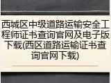 西城区中级道路运输安全工程师证书查询官网及电子版下载(西区道路运输证书查询官网下载)