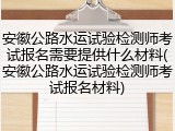 安徽公路水运试验检测师考试报名需要提供什么材料(安徽公路水运试验检测师考试报名材料)