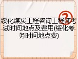 绥化煤炭工程咨询工程师考试时间地点及费用(绥化考务时间地点费)