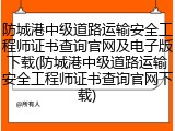 防城港中级道路运输安全工程师证书查询官网及电子版下载(防城港中级道路运输安全工程师证书查询官网下载)