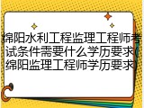 绵阳水利工程监理工程师考试条件需要什么学历要求(绵阳监理工程师学历要求)