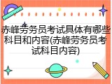 赤峰劳务员考试具体有哪些科目和内容(赤峰劳务员考试科目内容)