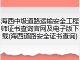 海西中级道路运输安全工程师证书查询官网及电子版下载(海西道路安全证书查询)