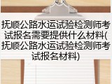 抚顺公路水运试验检测师考试报名需要提供什么材料(抚顺公路水运试验检测师考试报名材料)