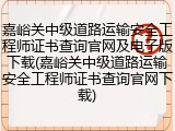 嘉峪关中级道路运输安全工程师证书查询官网及电子版下载(嘉峪关中级道路运输安全工程师证书查询官网下载)