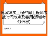 运城煤炭工程咨询工程师考试时间地点及费用(运城考务信息)