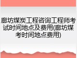 廊坊煤炭工程咨询工程师考试时间地点及费用(廊坊煤考时间地点费用)