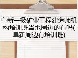 阜新一级矿业工程建造师机构培训班当地周边的有吗(阜新周边有培训班)