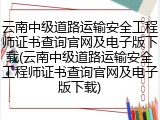 云南中级道路运输安全工程师证书查询官网及电子版下载(云南中级道路运输安全工程师证书查询官网及电子版下载)