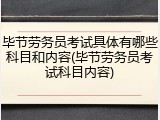 毕节劳务员考试具体有哪些科目和内容(毕节劳务员考试科目内容)