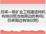 吕梁一级矿业工程建造师机构培训班当地周边的有吗(吕梁周边有培训班)
