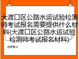 大渡口区公路水运试验检测师考试报名需要提供什么材料(大渡口区公路水运试验检测师考试报名材料)