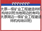 太原一级矿业工程建造师机构培训班当地周边的有吗(太原周边一级矿业工程建造师机构培训班)