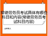 常德劳务员考试具体有哪些科目和内容(常德劳务员考试科目内容)