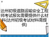 达州初级道路运输安全工程师考试报名需要提供什么材料(达州初级考试材料需提供)