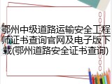 鄂州中级道路运输安全工程师证书查询官网及电子版下载(鄂州道路安全证书查询)