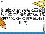 东丽区水运结构与地基检测师考试时间和考试地点介绍(东丽区水运检测考试时间地点)