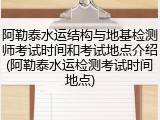 阿勒泰水运结构与地基检测师考试时间和考试地点介绍(阿勒泰水运检测考试时间地点)