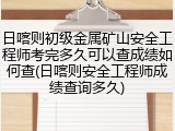 日喀则初级金属矿山安全工程师考完多久可以查成绩如何查(日喀则安全工程师成绩查询多久)