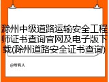滁州中级道路运输安全工程师证书查询官网及电子版下载(滁州道路安全证书查询)
