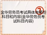 金华劳务员考试具体有哪些科目和内容(金华劳务员考试科目内容)