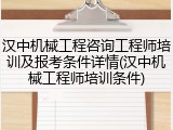 汉中机械工程咨询工程师培训及报考条件详情(汉中机械工程师培训条件)