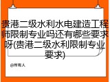 贵港二级水利水电建造工程师限制专业吗还有哪些要求呀(贵港二级水利限制专业要求)