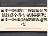 黄南一级建筑工程建造师考试找哪个机构培训靠谱呢(黄南一级建造师培训靠谱机构)