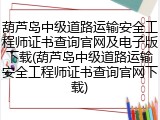 葫芦岛中级道路运输安全工程师证书查询官网及电子版下载(葫芦岛中级道路运输安全工程师证书查询官网下载)