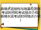 曲靖水运结构与地基检测师考试时间和考试地点介绍(曲靖水运考试时间地点介绍)