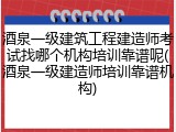 酒泉一级建筑工程建造师考试找哪个机构培训靠谱呢(酒泉一级建造师培训靠谱机构)