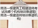 商洛一级建筑工程建造师考试找哪个机构培训靠谱呢(商洛一级建造师培训靠谱机构)