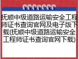抚顺中级道路运输安全工程师证书查询官网及电子版下载(抚顺中级道路运输安全工程师证书查询官网下载)