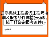 云浮机械工程咨询工程师培训及报考条件详情(云浮机械工程咨询报考条件)