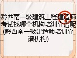 黔西南一级建筑工程建造师考试找哪个机构培训靠谱呢(黔西南一级建造师培训靠谱机构)